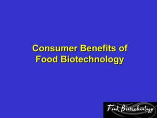 Consumer Benefits of
Food Biotechnology
 