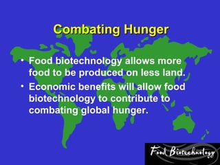 Combating Hunger

• Food biotechnology allows more
  food to be produced on less land.
• Economic benefits will allow food
  biotechnology to contribute to
  combating global hunger.
 