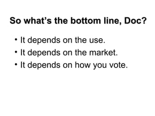 So what’s the bottom line, Doc?

 • It depends on the use.
 • It depends on the market.
 • It depends on how you vote.
 