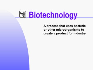 Biotechnology A process that uses bacteria or other microorganisms to create a product for industry 