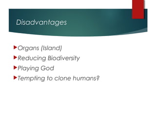 Disadvantages


Organs    (Island)
Reducing    Biodiversity
Playing   God
Tempting    to clone humans?
 