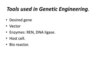 Tools used in Genetic Engineering.
•
•
•
•
•

Desired gene
Vector
Enzymes: REN, DNA ligase.
Host cell.
Bio reactor.

 