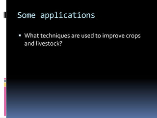 Some applications
 What techniques are used to improve crops
and livestock?
 