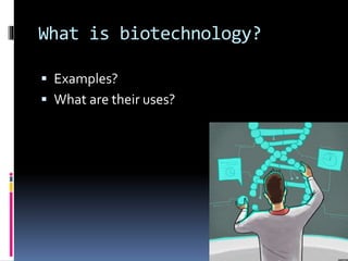 What is biotechnology?
 Examples?
 What are their uses?
 