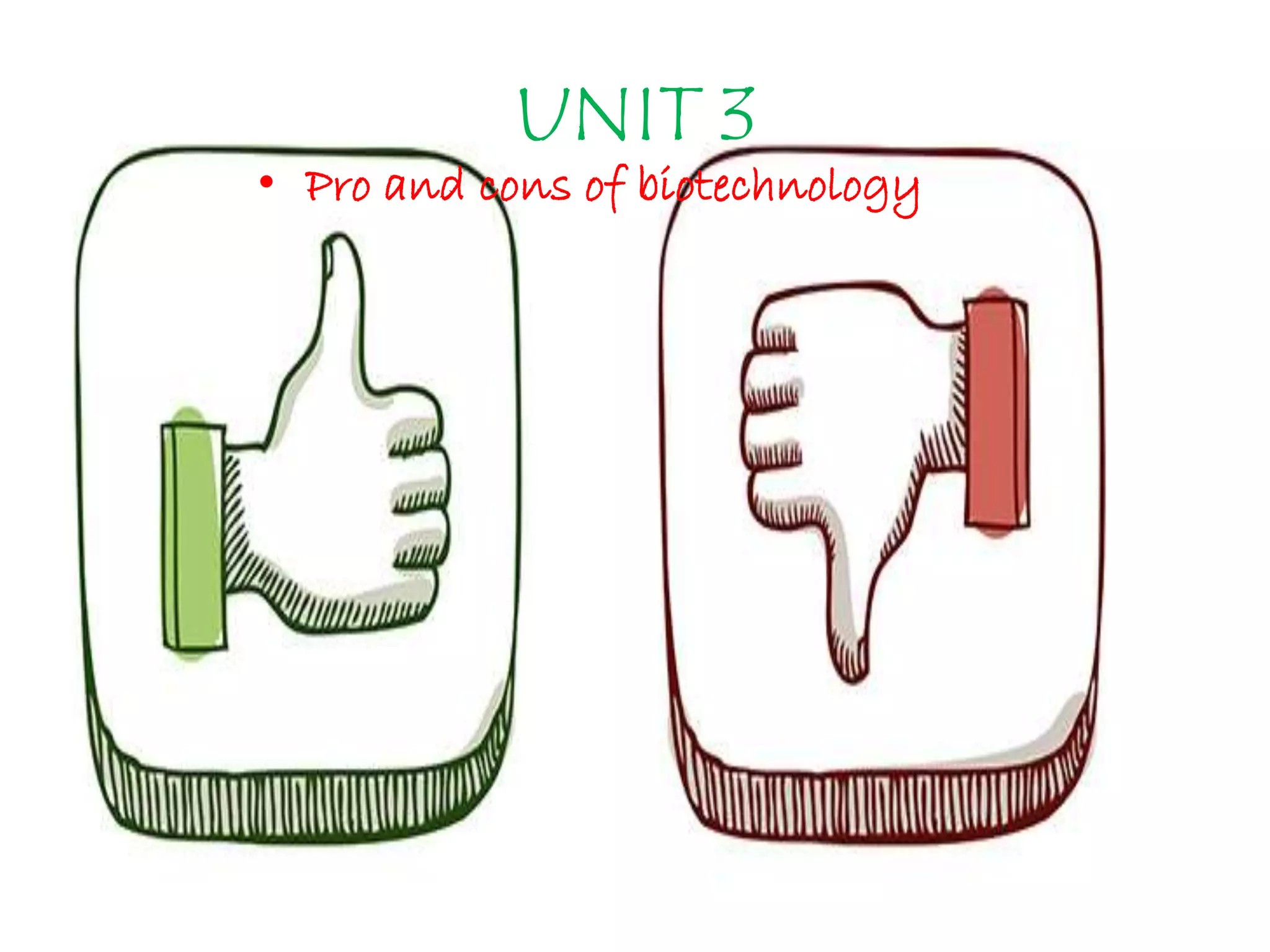 UNIT 3
• Pro and cons of biotechnology
 