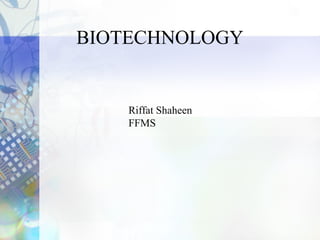BIOTECHNOLOGY
Riffat Shaheen
FFMS
 