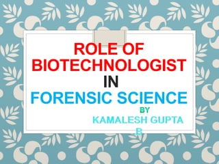 ROLE OF
BIOTECHNOLOGIST
IN
FORENSIC SCIENCE
 