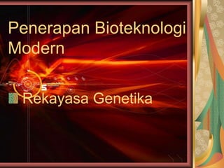 Penerapan Bioteknologi
Modern
Rekayasa Genetika
 