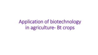 Application of biotechnology
in agriculture- Bt crops
 