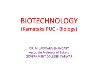 BIOTECHNOLOGY
(Karnataka PUC - Biology)


    DR. M. JAYAKARA BHANDARY
    Associate Professor of Botany
  GOVERNMENT COLLEGE, KARWAR
 