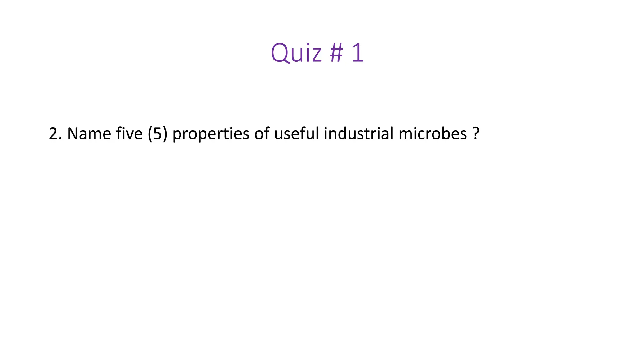 Quiz # 1
2. Name five (5) properties of useful industrial microbes ?
 