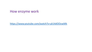 How enzyme work
https://www.youtube.com/watch?v=yk14dOOvwMk
 
