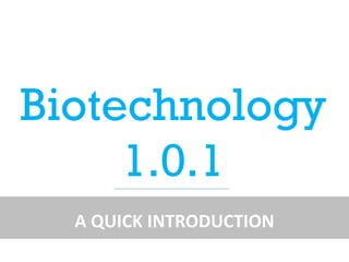 Biotechnology
1.0.1
A QUICK INTRODUCTION
 