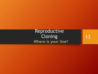 Reproductive
Cloning
Where is your line?
13
 