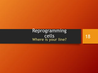 Reprogramming
cells
Where is your line?
18
 