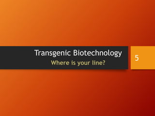 Transgenic Biotechnology
Where is your line?
5
 