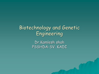 Biotechnology and Genetic
Engineering
Dr.Kamlesh shah
PSSHDA-SV. KADI
 