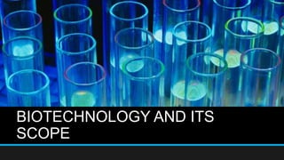 BIOTECHNOLOGY AND ITS
SCOPE
 