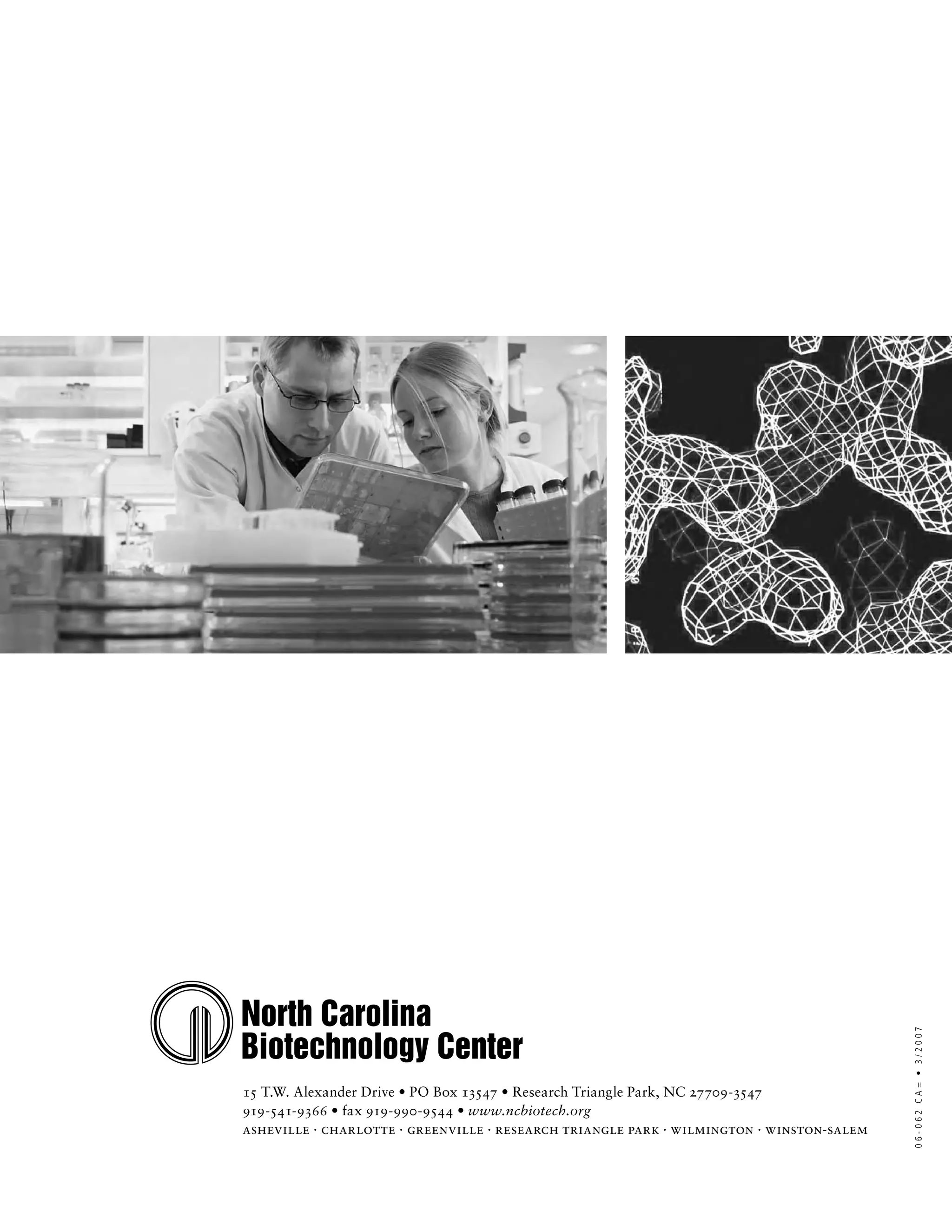 06-062 CA = • 3/2007




15 T.W. Alexander Drive • PO Box 13547 • Research Triangle Park, NC 27709-3547
919-541-9366 • fax 919-990-9544 • www.ncbiotech.org
asheville · charlotte · greenville · research triangle park · wilmington · winston-salem
 