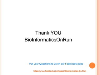 Thank YOU
BioInformaticsOnRun



 Put your Questions to us on our Face book page

    https://www.facebook.com/pages/Bioin...