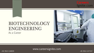 www.careersignite.com
+91 9513 227337+91 9513 CAREER
BIOTECHNOLOGY
ENGINEERING
As a Career
 