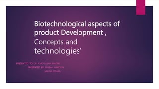 Biotechnological aspects of
product Development ,
Concepts and
technologies’
PRESENTED TO: DR. ASAD ULLAH MADNI
PRESENTED BY: MISBAH HAROON
SAFINA SOHAIL
 