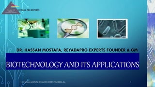 BIOTECHNOLOGY AND ITS APPLICATIONS
DR. HASSAN MOSTAFA, REYADAPRO EXPERTS FOUNDER & GM
DR. HASSAN MOSTAFA, REYADAPRO EXPERTS FOUNDER & GM 1
 