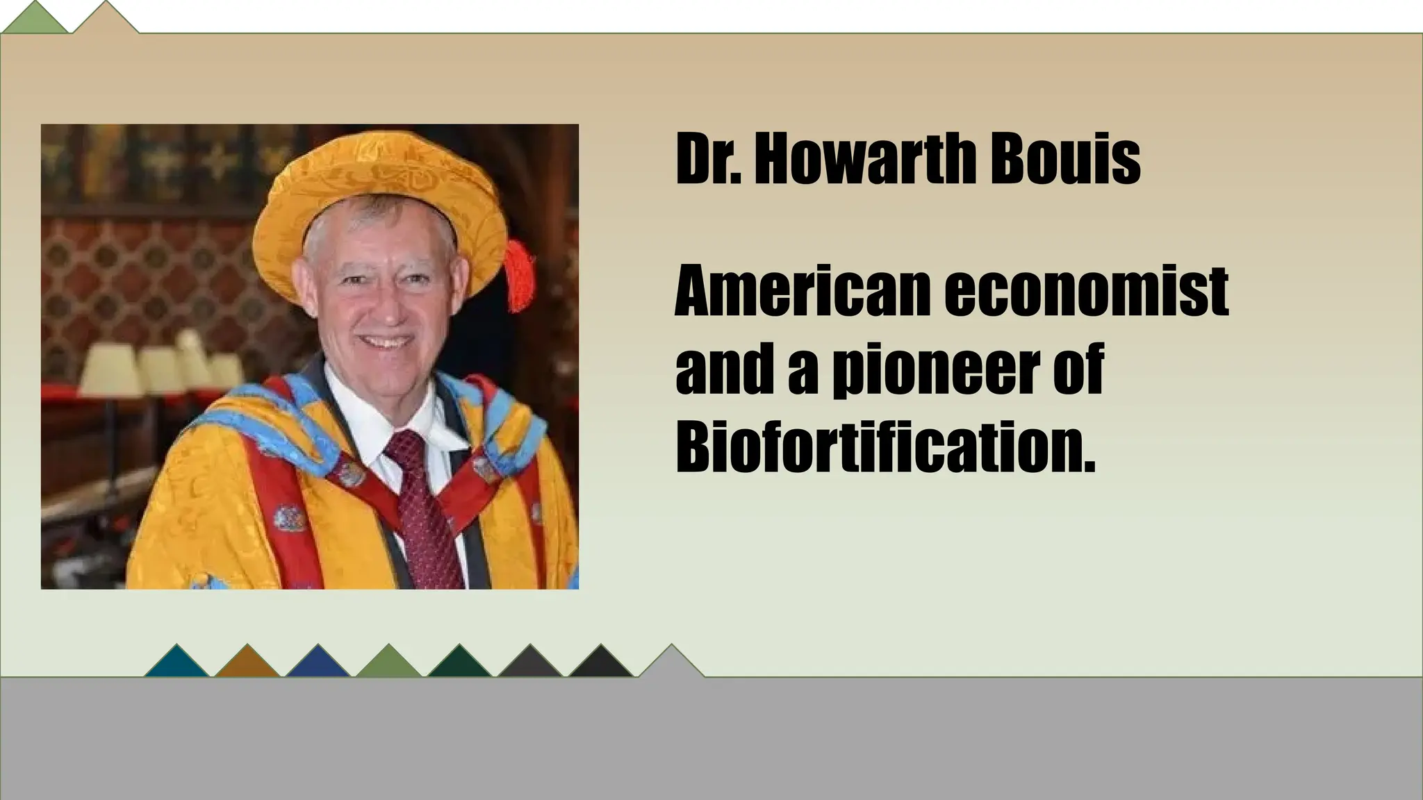 Dr. Howarth Bouis
American economist
and a pioneer of
Biofortification.
 