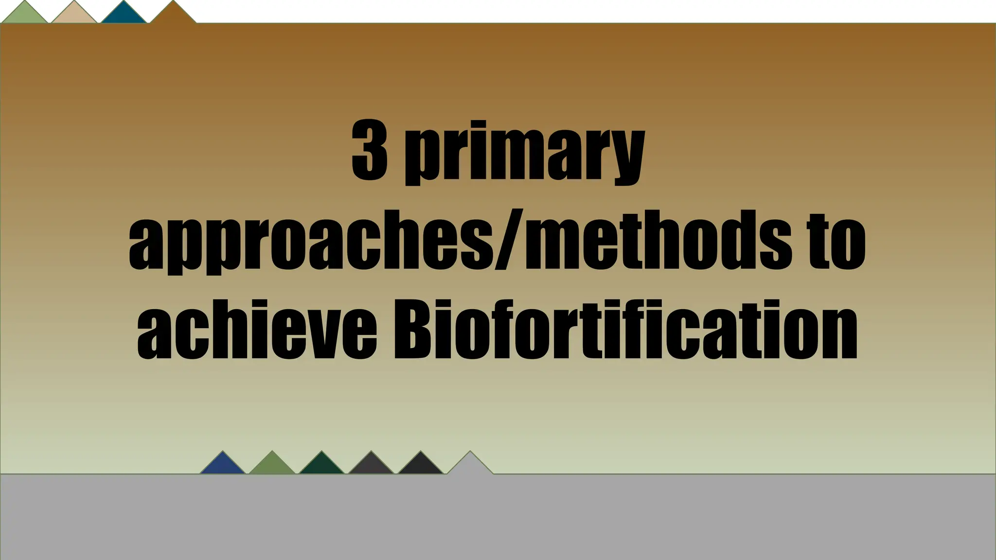 3 primary
approaches/methods to
achieve Biofortification
 