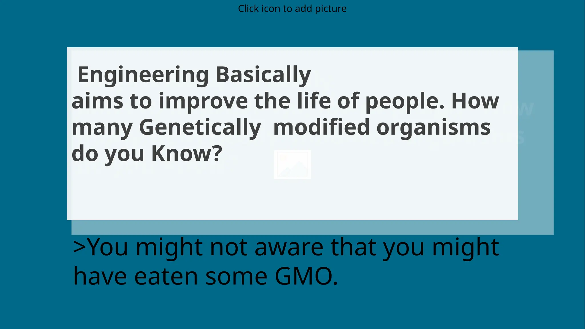 Click icon to add picture
Engineering Basically
aims to improve the life of people. How
many Genetically modified organisms
do you Know?
>You might not aware that you might
have eaten some GMO.
 