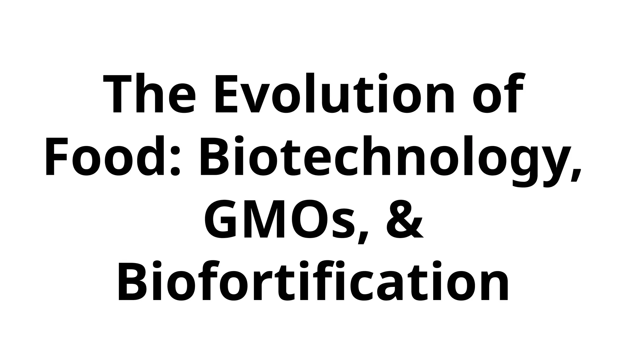 The Evolution of
Food: Biotechnology,
GMOs, &
Biofortification
 