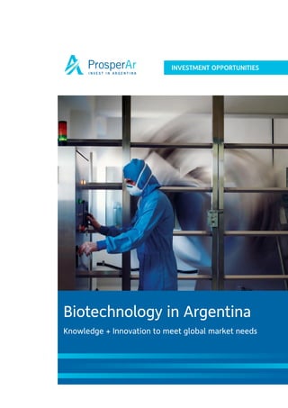 INVESTMENT OPPORTUNITIES




Biotechnology in Argentina
Knowledge + Innovation to meet global market needs
 