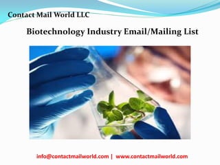 Biotechnology Industry Email/Mailing List
Contact Mail World LLC
info@contactmailworld.com | www.contactmailworld.com
 