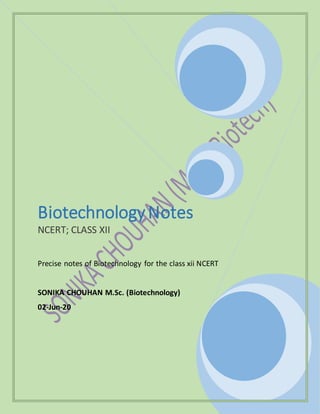 BiotechnologyNotes
NCERT; CLASS XII
Precise notes of Biotechnology for the class xii NCERT
SONIKA CHOUHAN M.Sc. (Biotechnology)
02-Jun-20
 