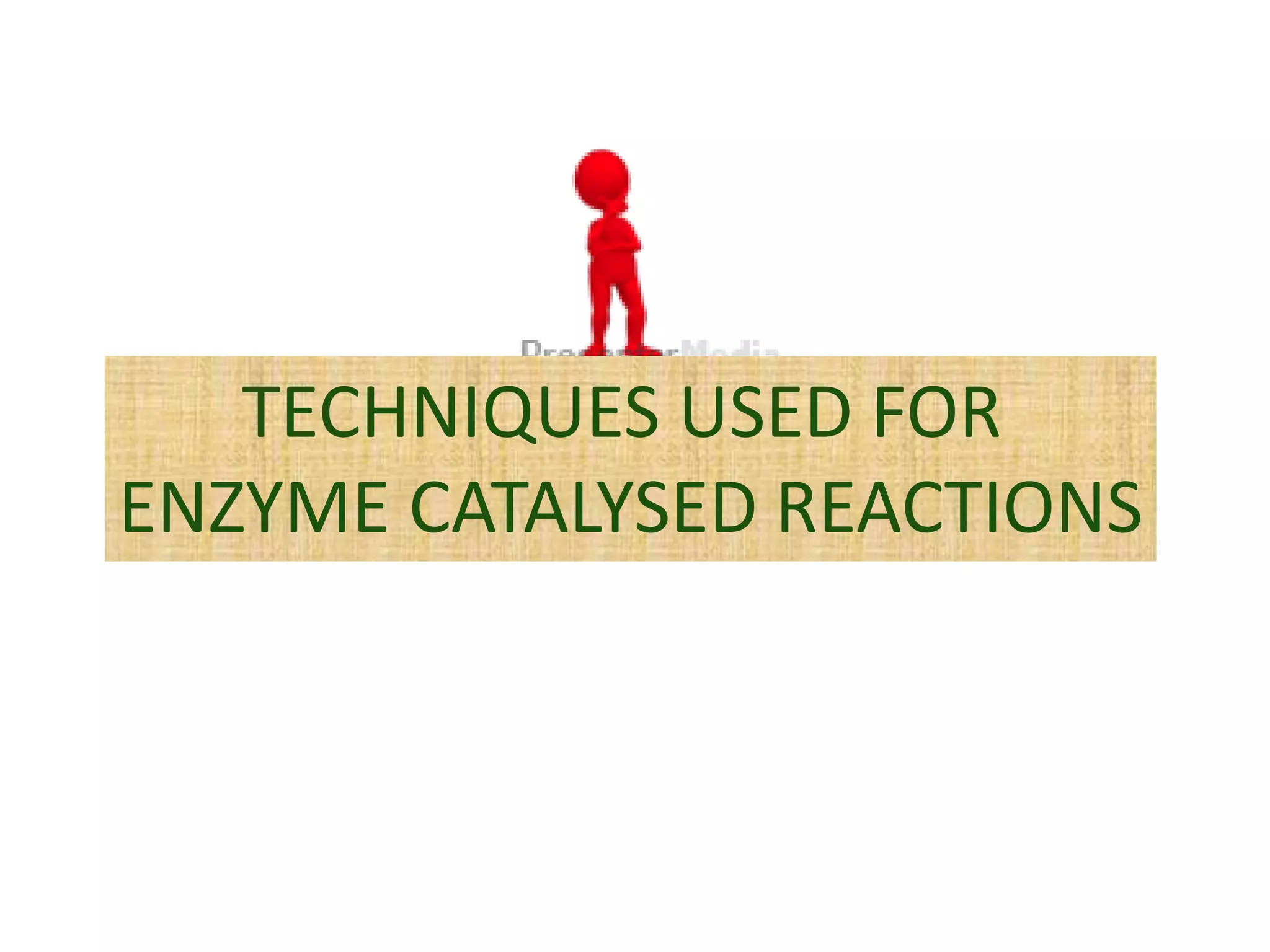 TECHNIQUES USED FOR
ENZYME CATALYSED REACTIONS
 