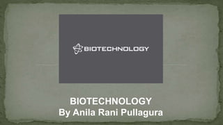 BIOTECHNOLOGY
By Anila Rani Pullagura
 