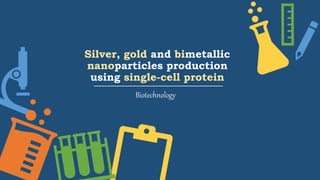 Silver, gold and bimetallic
nanoparticles production
using single-cell protein
Biotechnology
 