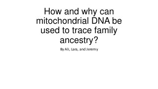 How and why can
mitochondrial DNA be
used to trace family
ancestry?
By Ali, Lara, and Jeremy

 