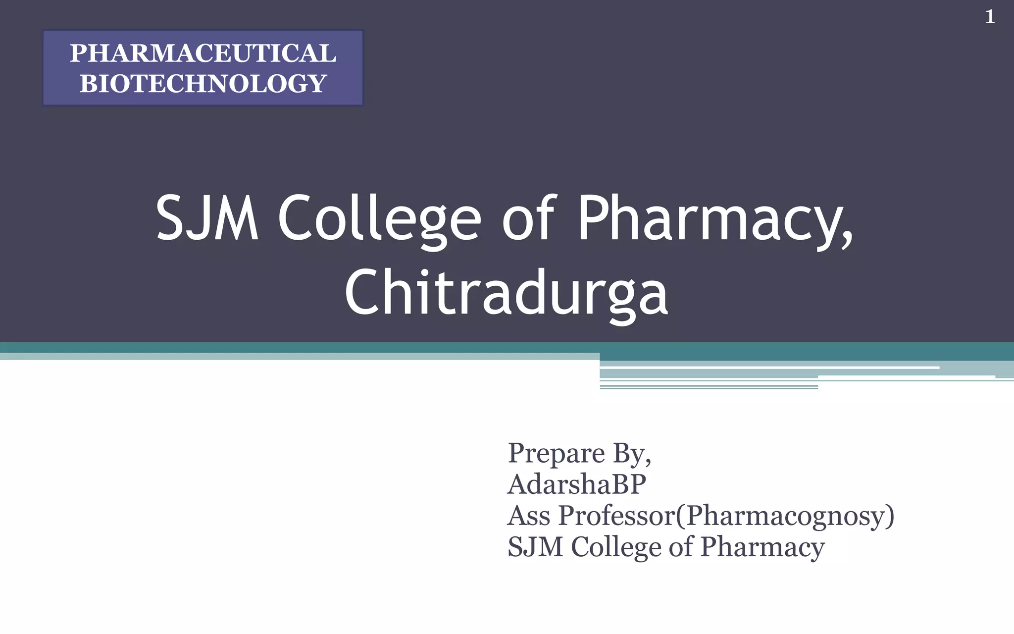 SJM College of Pharmacy,
Chitradurga
Prepare By,
AdarshaBP
Ass Professor(Pharmacognosy)
SJM College of Pharmacy
1
PHARMACEUTICAL
BIOTECHNOLOGY