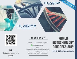 WORLD
BIOTECHNOLOGY
CONGRESS 2019
Submit Abstracts
Online
REACH US AT
HILARIS LTD, 7012 Ruse, Bulgaria
+359-825-18874
Web:
hilarisconferences.com/biotechnology
Email:
contact@hilarisconferences.com
Oct 01-02 | Valencia, Spain
 