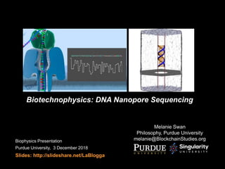 Biotechnophysics: DNA Nanopore Sequencing
Melanie Swan
Philosophy, Purdue University
melanie@BlockchainStudies.orgBiophysics Presentation
Purdue University, 3 December 2018
Slides: http://slideshare.net/LaBlogga
 
