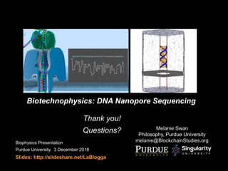 Melanie Swan
Philosophy, Purdue University
melanie@BlockchainStudies.orgBiophysics Presentation
Purdue University, 3 December 2018
Slides: http://slideshare.net/LaBlogga
Thank you!
Questions?
Biotechnophysics: DNA Nanopore Sequencing
 