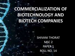 COMMERCIALIZATION OF
BIOTECHNOLOGY AND
BIOTECH COMPANIES
SHIVANI THORAT
MSC 2
PAPER 1
ROLL NO. 14
 