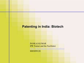 Patenting in India: Biotech
PANKAJ KUMAR
IPR Trainer and the Facilitator
http://in.linkedin.com/in/IPConsultant
8003099120
 