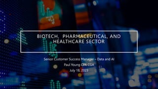 BIOTECH, PHARMACEUTICAL, AND
HEALTHCARE SECTOR
Senior Customer Success Manager – Data and AI
Paul Young CPA CGA
July 18, 2023
 