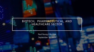 BIOTECH, PHARMACEUTICAL, AND
HEALTHCARE SECTOR
Paul Young CPA CGA
September 12, 2023
 