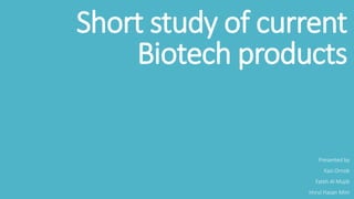Short study of current
Biotech products
Presented by
Kazi Ornob
Fateh Al Mujib
Imrul Hasan Mim
 