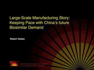 Large-Scale Manufacturing Story:
Keeping Pace with Chinaʼs future
Biosimilar Demand

Robert Valdes
 