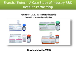 Shantha Biotech- A Case Study of Industry-R&D
Institute Partnership
Founder: Dr. KI Varaprasad Reddy
Electronics Engineer by profession
Developed with CCMB
 
