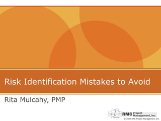 Risk Identification Mistakes to Avoid

Rita Mulcahy, PMP

                              © 2007 RMC Project Management, Inc.
 